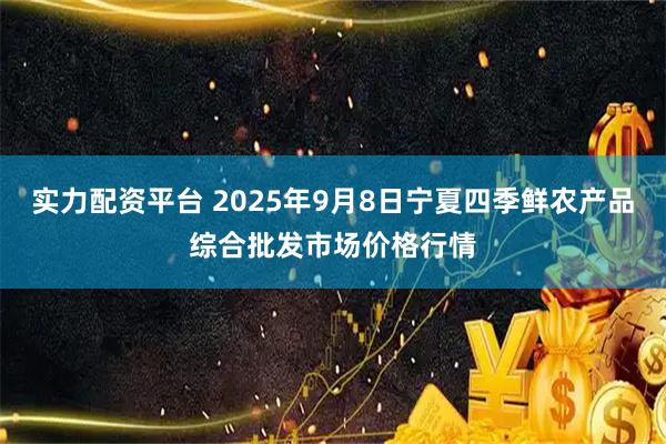 实力配资平台 2025年9月8日宁夏四季鲜农产品综合批发市场价格行情