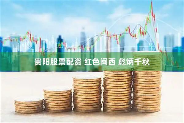贵阳股票配资 红色闽西 彪炳千秋