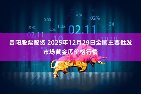 贵阳股票配资 2025年12月29日全国主要批发市场黄金瓜价格行情