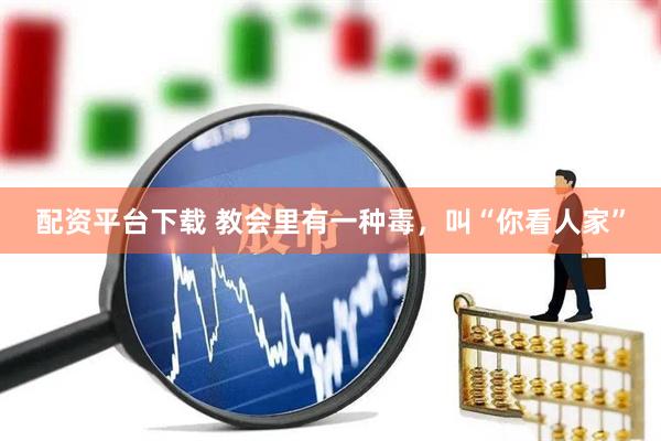 配资平台下载 教会里有一种毒，叫“你看人家”
